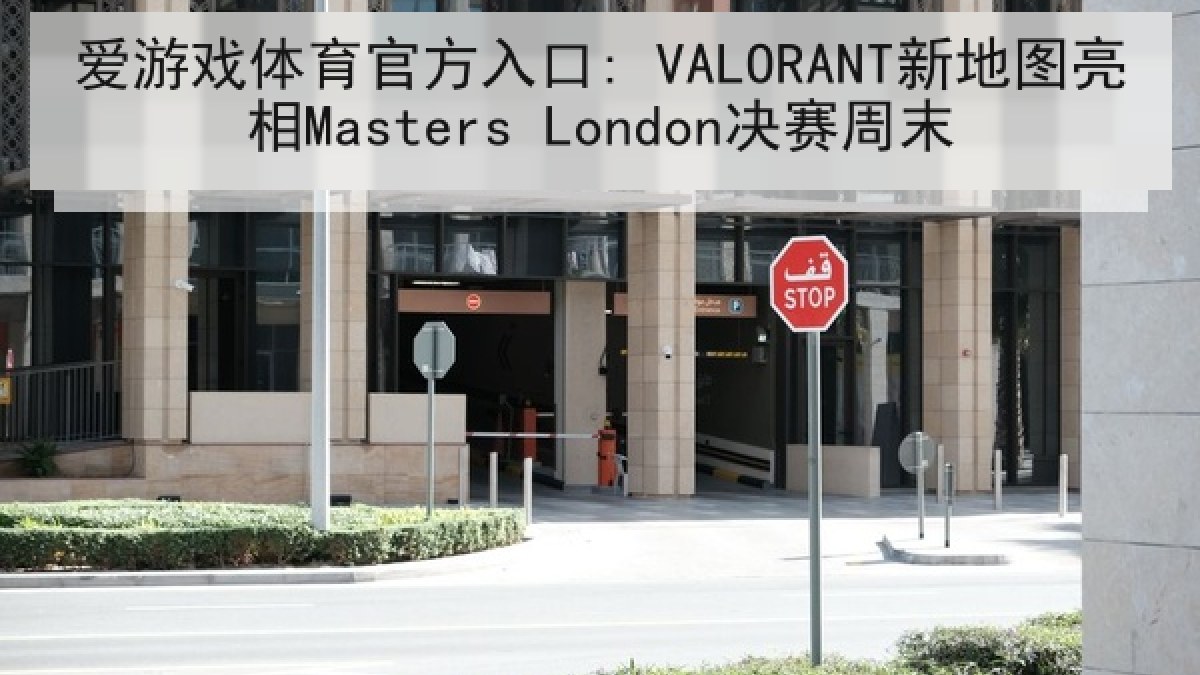 爱游戏体育官方入口: VALORANT新地图亮相Masters London决赛周末