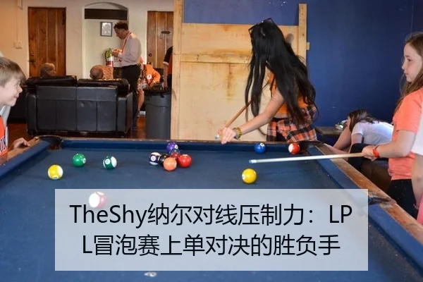 TheShy纳尔对线压制力：LPL冒泡赛上单对决的胜负手