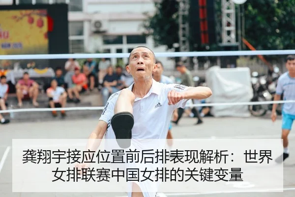 龚翔宇接应位置前后排表现解析：世界女排联赛中国女排的关键变量