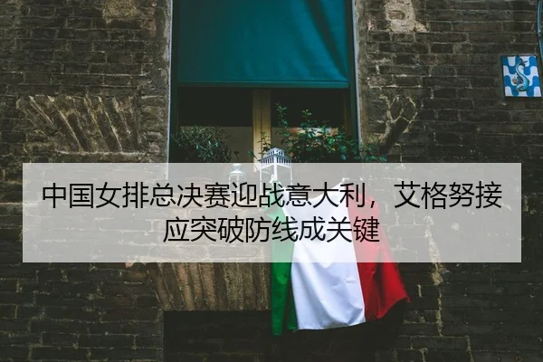 zhong-guo-nv-pai-zong-jue-sai-ying-zhan-yi-da-li-ai-ge-nu-jie-ying-tu-po-fang-xian-cheng-guan-jian-3-445.jpg