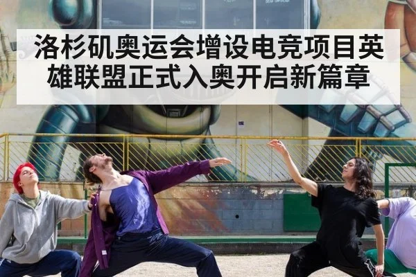 洛杉矶奥运会增设电竞项目英雄联盟正式入奥开启新篇章