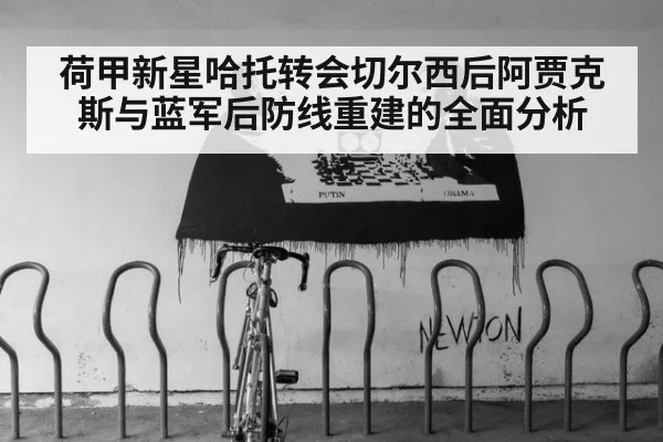 荷甲新星哈托转会切尔西后阿贾克斯与蓝军后防线重建的全面分析