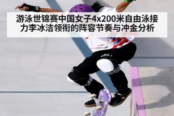 游泳世锦赛中国女子4x200米自由泳接力李冰洁领衔的阵容节奏与冲金分析